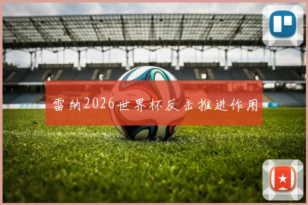 雷纳2026世界杯反击推进作用