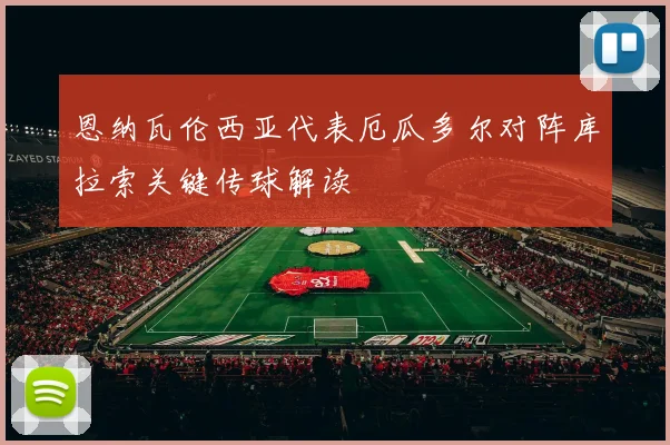 恩纳瓦伦西亚代表厄瓜多尔对阵库拉索关键传球解读