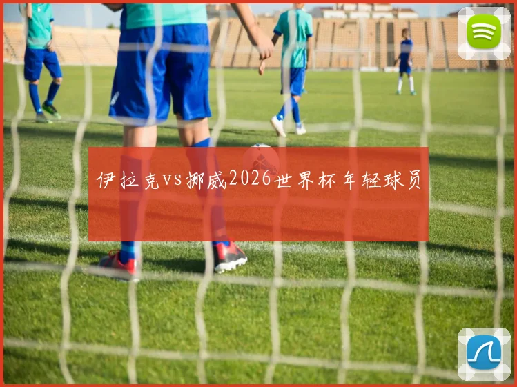 伊拉克vs挪威2026世界杯年轻球员