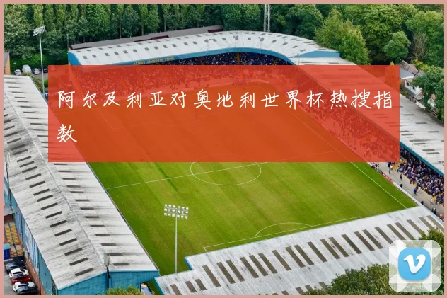 阿尔及利亚对奥地利世界杯热搜指数