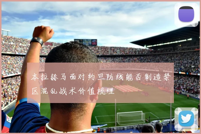 本拉赫马面对约旦防线能否制造禁区混乱战术价值梳理