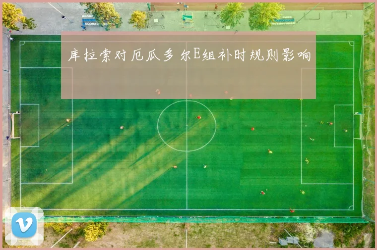 库拉索对厄瓜多尔E组补时规则影响