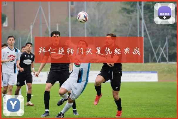 拜仁逆转门兴复仇经典战