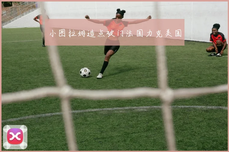 小图拉姆造点破门法国力克美国