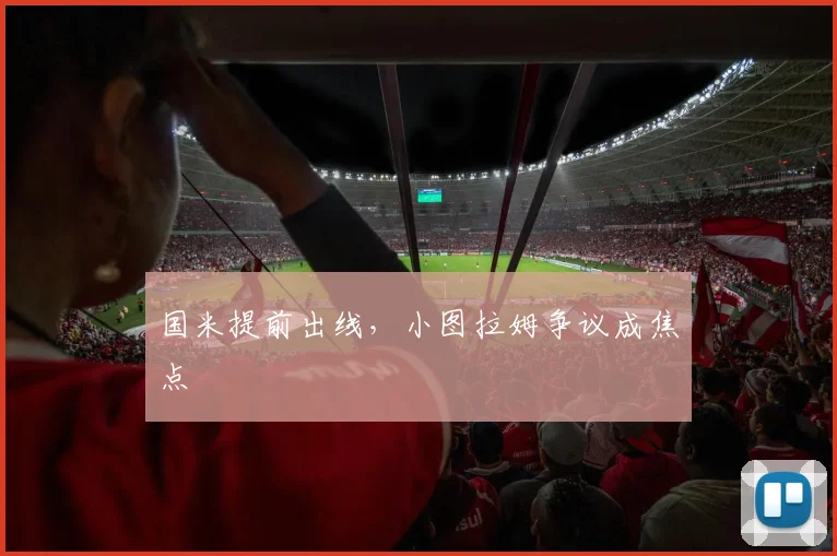 国米提前出线，小图拉姆争议成焦点
