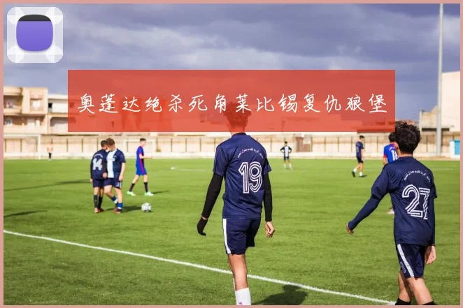 奥蓬达绝杀死角莱比锡复仇狼堡
