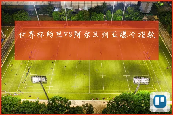 世界杯约旦vs阿尔及利亚爆冷指数