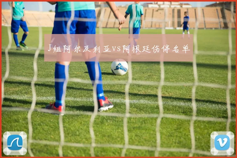 J组阿尔及利亚vs阿根廷伤停名单