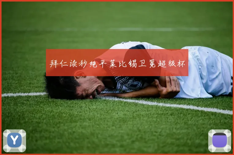 拜仁读秒绝平莱比锡卫冕超级杯