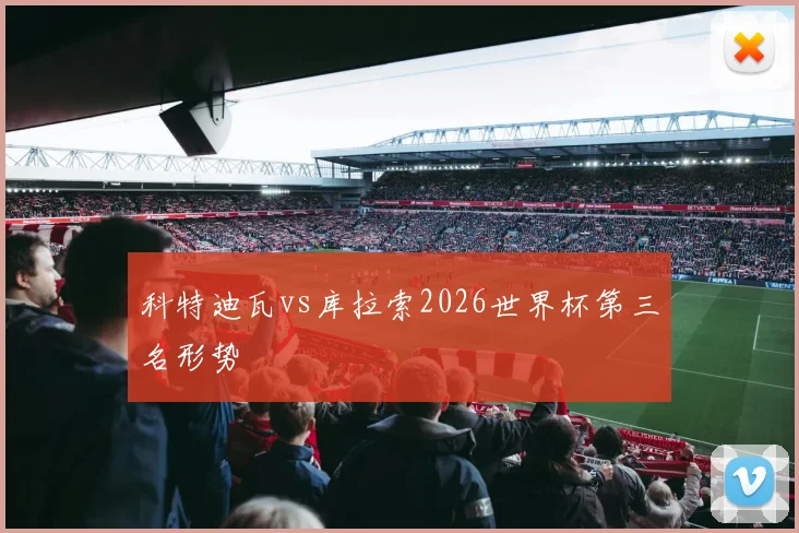 科特迪瓦vs库拉索2026世界杯第三名形势