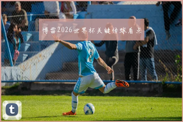 博雷2026世界杯关键传球看点