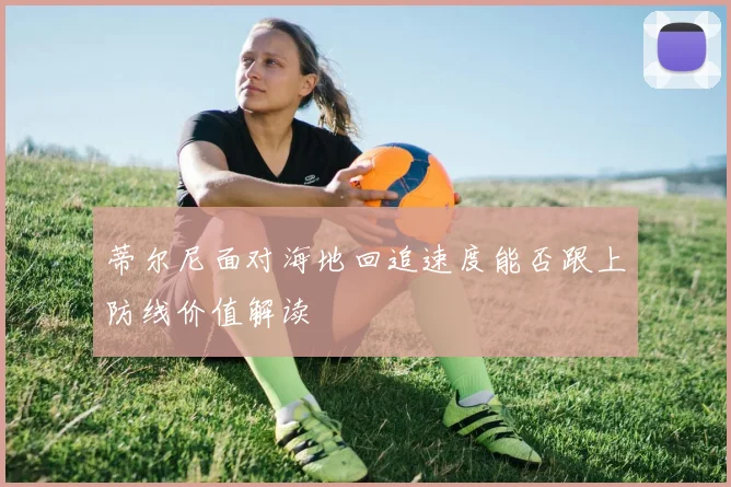 蒂尔尼面对海地回追速度能否跟上防线价值解读