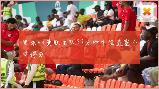 里尔vs曼联主队59分钟中场直塞小将得分
