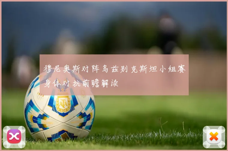穆尼奥斯对阵乌兹别克斯坦小组赛身体对抗前瞻解读