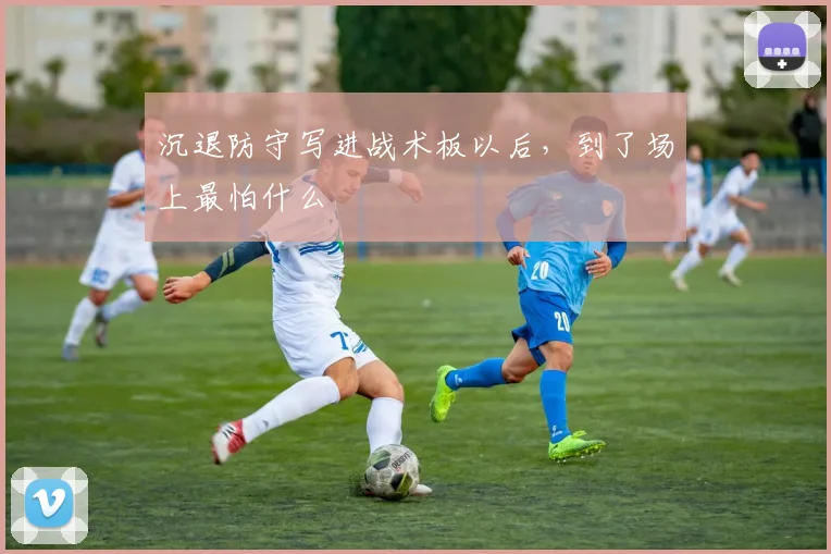 沉退防守写进战术板以后,到了场上最怕什么