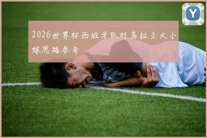 2026世界杯西班牙队对乌拉圭大小球思路参考
