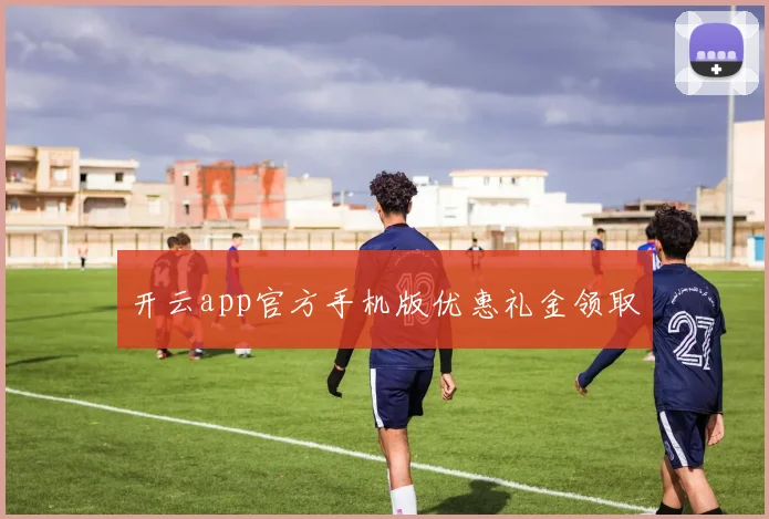 开云app官方手机版优惠礼金领取