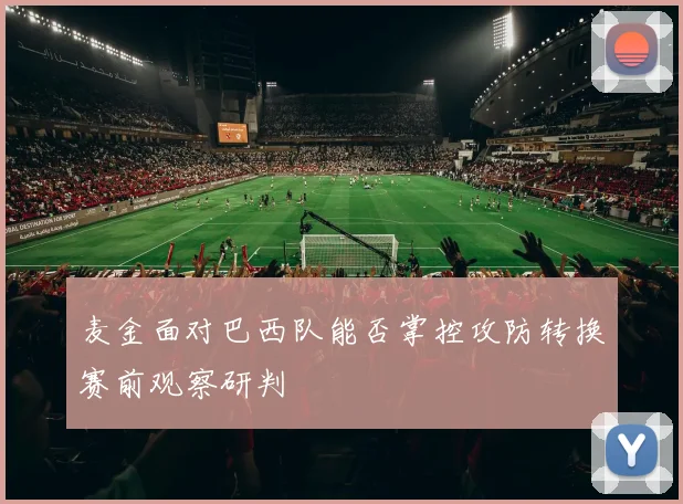 麦金面对巴西队能否掌控攻防转换赛前观察研判
