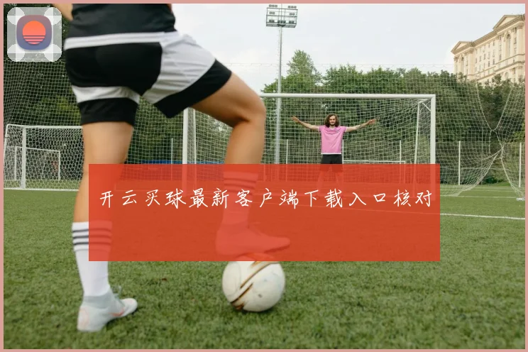 开云买球最新客户端下载入口核对