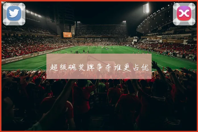 超级碗奖牌争夺谁更占优
