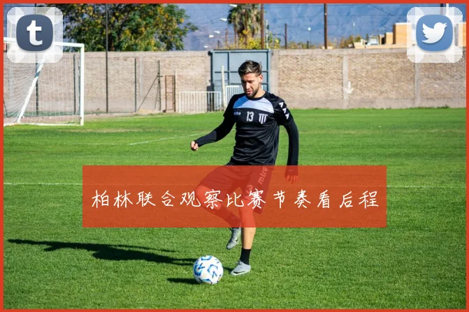 柏林联合观察比赛节奏看后程