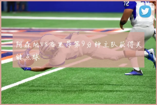 阿森纳vs洛里昂第9分钟主队获得关键点球
