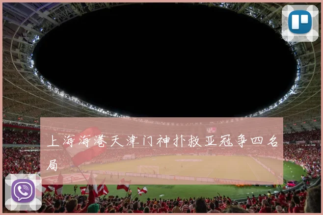 上海海港天津门神扑救亚冠争四名局