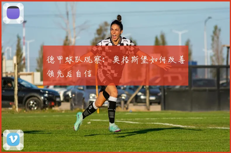 德甲球队观察:奥格斯堡如何改善领先后自信