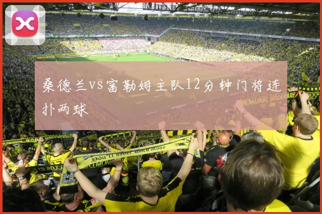 桑德兰vs富勒姆主队12分钟门将连扑两球
