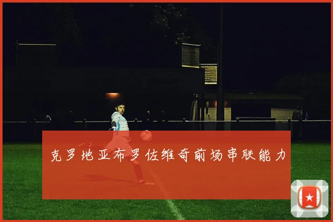 克罗地亚布罗佐维奇前场串联能力