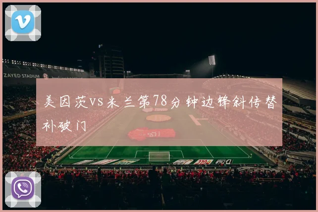 美因茨vs米兰第78分钟边锋斜传替补破门