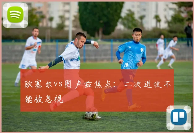 欧塞尔vs图卢兹焦点：二次进攻不能被忽视